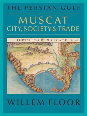 The Persian Gulf: Muscat: City, Society and Trade - Willem M. Floor