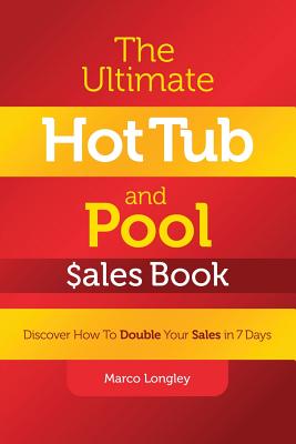 The Ultimate Hot Tub and Pool $Ales Book: Discover How to Double Your $Ales in 7 Days - Marco Longley