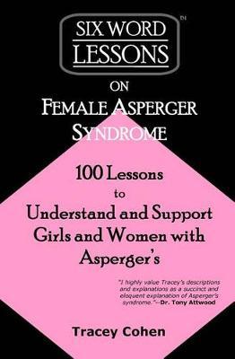 Six-Word Lessons on Female Asperger Syndrome: 100 Lessons to Understand and Support Girls and Women with Asperger's - Tracey Cohen