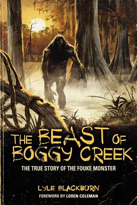 The Beast of Boggy Creek: The True Story of the Fouke Monster - Lyle Blackburn