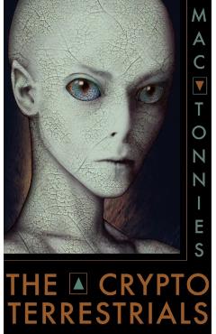 The Cryptoterrestrials: A Meditation on Indigenous Humanoids and the Aliens Among Us - Mac Tonnies