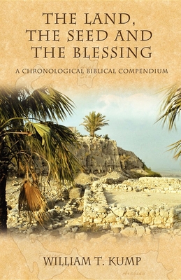The Land, the Seed and the Blessing: A Chronological Biblical Compendium - William T. Kump
