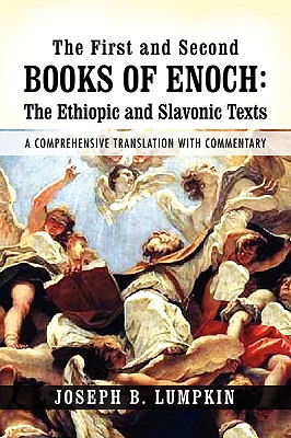 The First and Second Books of Enoch: The Ethiopic and Slavonic Texts: A Comprehensive Translation with Commentary - Joseph B. Lumpkin