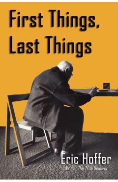First Things, Last Things - Eric Hoffer