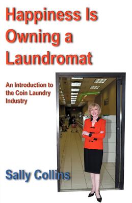 Happiness Is Owning a Laundromat: An Introduction to the Coin Laundry Industry - Sally Collins