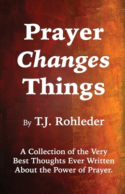 Prayer Changes Things - T. J. Rohleder