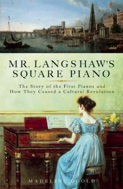 Coperta cărții 'Mr. Langshaw's Square Piano: The Story of the First Pianos and How They Caused a Cultural Revolution - Madeline Goold'