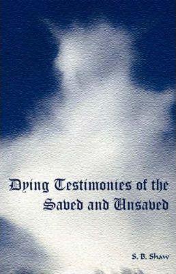 Dying Testimonies of the Saved and Unsaved - S. B. Shaw