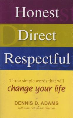 Honest, Direct, Respectful: Three Simple Words That Will Change Your Life - Dennis D. Adams