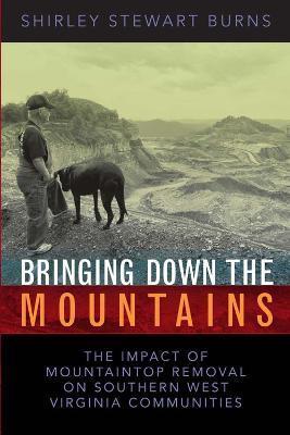 Bringing Down the Mountains: The Impact of Moutaintop Removal Surface Coal Mining on Southern West Virginia Communities - Shirley S. Burns