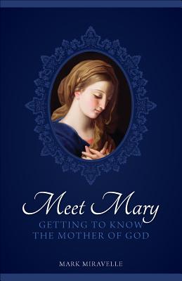 Meet Mary: Getting to Know the Mother of God - Mark Miravalle