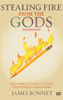 Stealing Fire from the Gods: The Complete Guide to Story for Writers and Filmmakers - James Bonnet