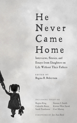 He Never Came Home: Interviews, Stories, and Essays from Daughters on Life Without Their Fathers - Regina R. Robertson