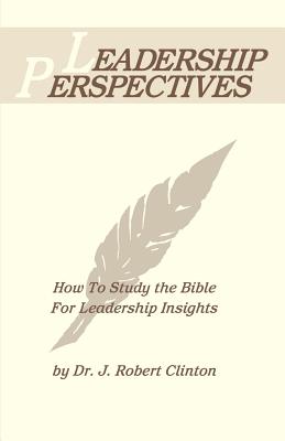 Leadership Perspective--How to Study the Bible for Leadership Insights - J. Robert Clinton