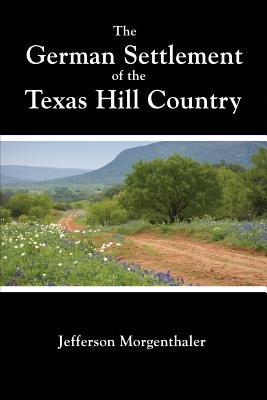 The German Settlement of the Texas Hill Country - Jefferson Morgenthaler