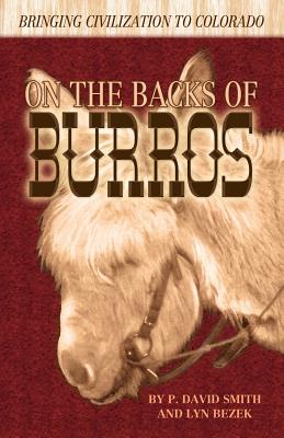 On the Backs of Burros: Bringing Civilization to Colorado - P. David Smith