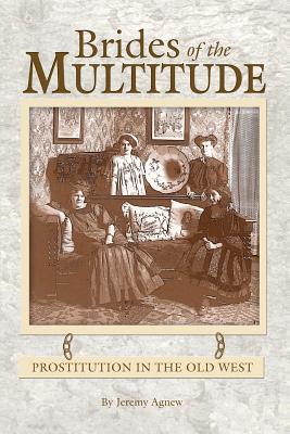 Brides of the Multitude - Prostitution in the Old West - Jeremy Agnew