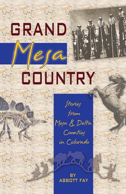 Grand Mesa Country: Stories from Mesa & Delta Counties in Colorado - Abbott Fay