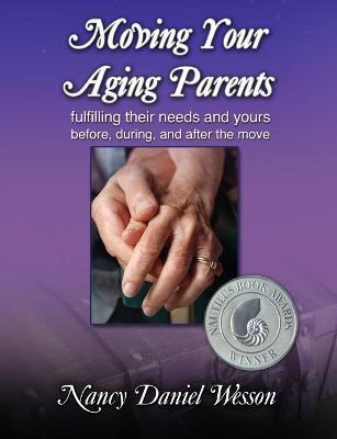 Moving Your Aging Parents: Fulfilling Their Needs and Yours Before, During, and After the Move - Nancy Daniel Wesson