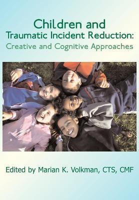 Children and Traumatic Incident Reduction: Creative and Cognitive Approaches - Marian K. Volkman