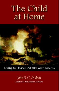 The Child at Home: Living to Please God and Your Parents - John Stevens Cabot Abbott