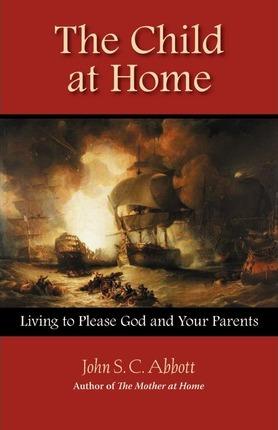 The Child at Home: Living to Please God and Your Parents - John Stevens Cabot Abbott