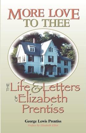 More Love to Thee: The Life & Letters of Elizabeth Prentiss - George Lewis Prentiss