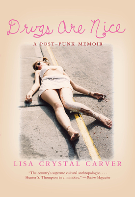 Drugs Are Nice: A Post-Punk Memoir - Lisa Crystal Carver
