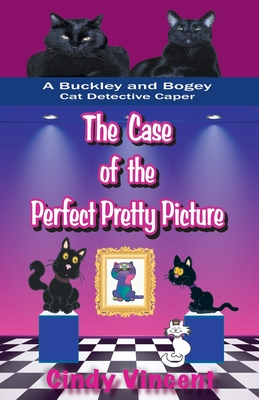 The Case of the Perfect Pretty Picture (A Buckley and Bogey Cat Detective Caper) - Cindy Vincent