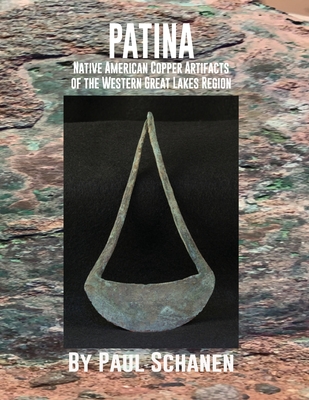 Patina: Native American Copper Artifacts of the Western Great Lakes Region - Paul Schanen