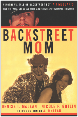 Backstreet Mom: A Mother's Tale of Backstreet Boy Aj McLean's Rise to Fame, Struggle with Addiction and Ultimate Triumph - Denise I. Mclean