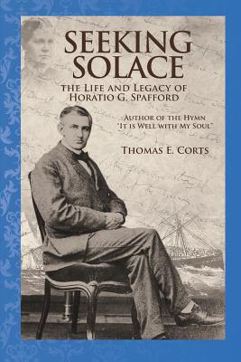 Seeking Solace: The Life and Legacy of Horatio G. Spafford - Thomas E. Corts
