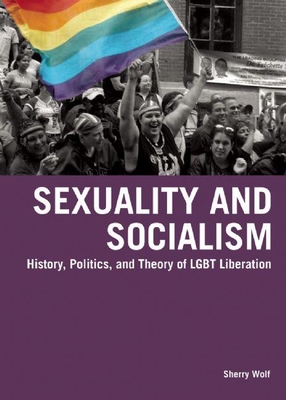 Sexuality and Socialism: History, Politics, and Theory of LGBT Liberation - Sherry Wolf