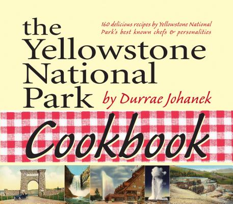 The Yellowstone National Park Cookbook: 125 Delicious Recipes by Yellowstone National Park - Durrae Johanek