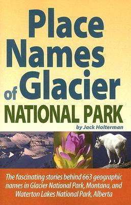 Place Names of Glacier National Park: Including Waterton Lakes National Park - Jack Holterman
