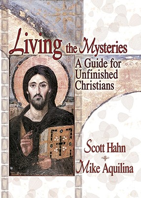 Living the Mysteries: A Guide for Unfinished Christians - Scott Hahn