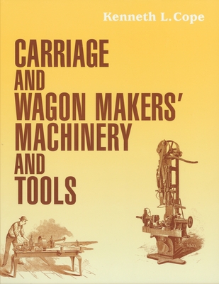 Carriage and Wagon Makers' Machinery and Tools - Kenneth L. Cope