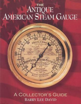 The Antique American Steam Gauge: A Collector's Guide - Barry Lee David