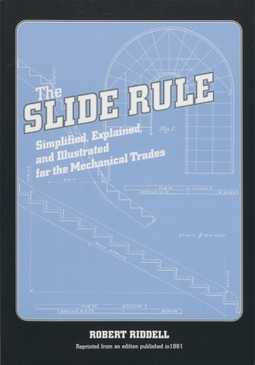 The Slide Rule: Simplified, Explained, and Illustrated for the Mechanical Trades - Robert Riddell