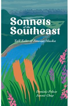 Poza produsului Sonnets of the Southeast: Tall Tales of Juneau Alaska - Dominic Peloso
