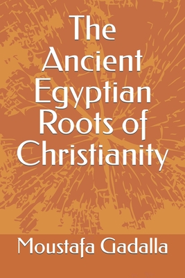 The Ancient Egyptian Roots of Christianity - Moustafa Gadalla