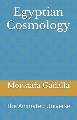 Egyptian Cosmology: The Animated Universe - Moustafa Gadalla
