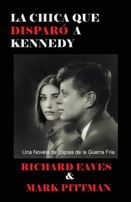 La Chica Que Disparo a Kennedy: Una Novela de Espias de la Guerra Fria - Richard Eaves