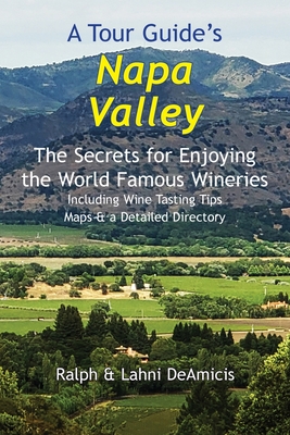 A Tour Guide's Napa Valley: The Secrets for Enjoying the World Famous Wineries Including Wine Tasting Tips Maps & a Detailed Directory - Ralph Deamicis