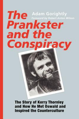 The Prankster and the Conspiracy: The Story of Kerry Thornley and How He Met Oswald and Inspired the Counterculture - Adam Gorightly
