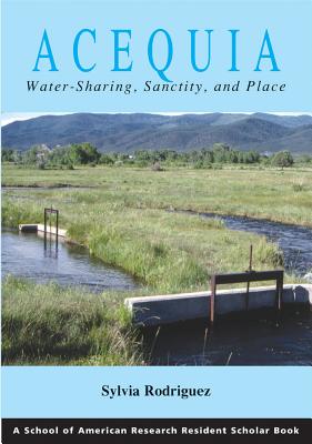 Acequia: Water Sharing, Sanctity, and Place - Sylvia Rodríguez