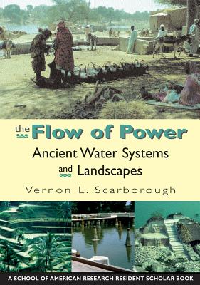 The Flow of Power: Ancient Water Systems and Landscapes - Vernon L. Scarborough