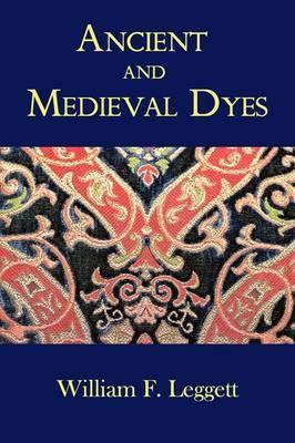 Ancient and Medieval Dyes - William F. Leggett
