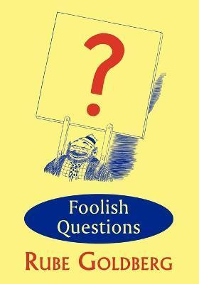 Foolish Questions - Rube Goldberg
