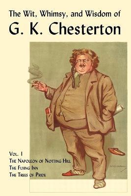 The Wit, Whimsy, and Wisdom of G. K. Chesterton, Volume 1: The Napoleon of Notting Hill, the Flying Inn, the Trees of Pride - G. K. Chesterton